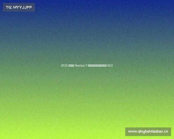 2025 款比亚迪 Sealion 7 评测：科技感十足的豪华电动 SUV